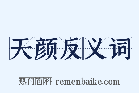 天颜反义词是什么意思的图片